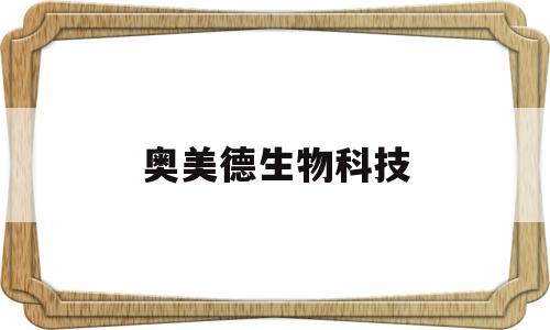 奥美德生物科技(奥美德生物科技怎么样)