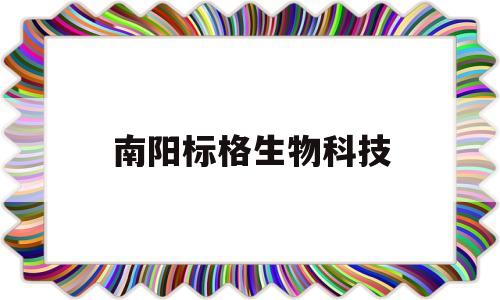 南阳标格生物科技(南阳海达生物还存在吗)