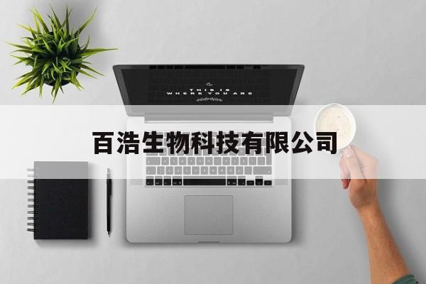 百浩生物科技有限公司(百浩鑫生物科技有限公司怎么样)