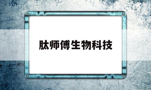 肽师傅生物科技(河南肽师傅生物科技有限公司)